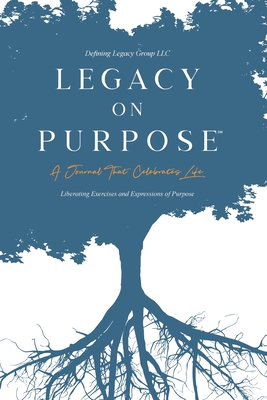 Legacy on Purpose: A Journal That Celebrates Life: Liberating Exercises and Expressions of Purpose - LLC, and Group, Defining Legacy