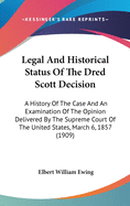 Legal And Historical Status Of The Dred Scott Decision: A History Of The Case And An Examination Of The Opinion Delivered By The Supreme Court Of The United States, March 6, 1857 (1909)