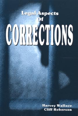 Legal Aspects of Corrections - Wallace, Harvey, and Roberson, Cliff, Dr.