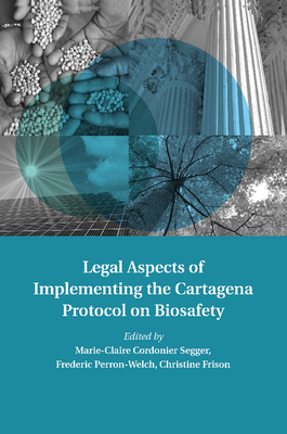 Legal Aspects of Implementing the Cartagena Protocol on Biosafety - Cordonier Segger, Marie-Claire (Editor), and Perron-Welch, Frederic (Editor), and Frison, Christine (Editor)
