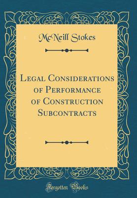Legal Considerations of Performance of Construction Subcontracts (Classic Reprint) - Stokes, McNeill