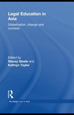 Legal Education in Asia: Globalization, Change and Contexts - Steele, Stacey (Editor), and Taylor, Kathryn (Editor)