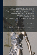 Legal Formulary, or a Collection of Forms to Be Used in the Exercise of Voluntary and Contentious Jurisdiction: To Which Is Added an Epitome of the Laws, Decisions and Instructions Pertaining Thereto (Classic Reprint)