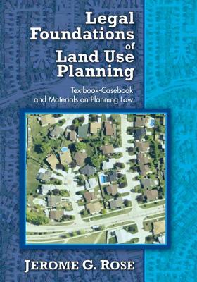 Legal Foundations of Land Use Planning: Textbook-Casebook and Materials on Planning Law - Rose, Jerome G.