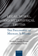 Legal, Moral, and Metaphysical Truths: The Philosophy of Michael S. Moore