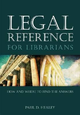 Legal Reference for Librarians: How and Where to Find the Answers - Healey, Paul D