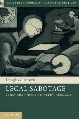 Legal Sabotage: Ernst Fraenkel in Hitler's Germany - Morris, Douglas G.