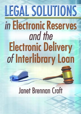 Legal Solutions in Electronic Reserves and the Electronic Delivery of Interlibrary Loan - Brennan Croft, Janet