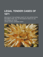 Legal Tender Cases of 1871: Decision of the Supreme Court of the United States, December Term, 1870, in the Cases of Knox vs. Lee, and Parker vs. Davis; With the Opinions of Justices Strong and Bradley, and the Dissenting Opinions of Justices Chase, Cliff