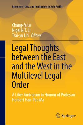 Legal Thoughts Between the East and the West in the Multilevel Legal Order: A Liber Amicorum in Honour of Professor Herbert Han-Pao Ma - Lo, Chang-Fa (Editor), and Li, Nigel N T (Editor), and Lin, Tsai-Yu (Editor)