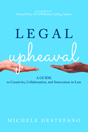 Legal Upheaval: A Guide to Creativity, Collaboration, and Innovation in Law: A Guide to Creativity, Collaboration, and Innovation in Law