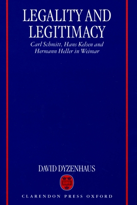 Legality and Legitimacy: Carl Schmitt, Hans Kelsen and Hermann Heller in Weimar - Dyzenhaus, David