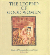 Legend of Good Women: Medieval Women in Towns and Cities - Uitz, Erika