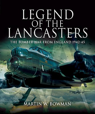 Legend of the Lancasters: The Bomber War from England 1942-45 - Bowman, Martin W