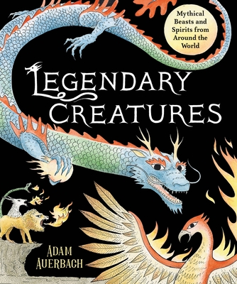 Legendary Creatures: Mythical Beasts and Spirits from Around the World - Auerbach, Adam