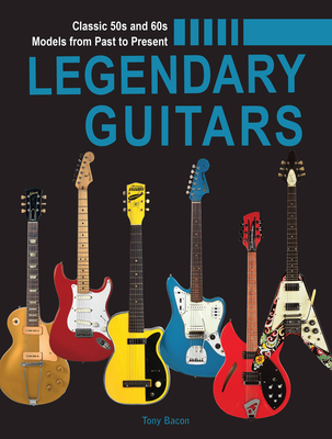 Legendary Guitars: An Illustrated Guide - Bacon, Tony