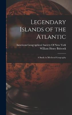 Legendary Islands of the Atlantic: A Study in Medieval Geography - Babcock, William Henry, and American Geographical Society of New (Creator)