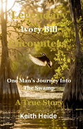 Legendary Ivory Bill Encounters: One Man's Journey Into The Swamp: A True Story