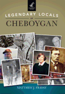 Legendary Locals of Cheboygan - Friday, Matthew J