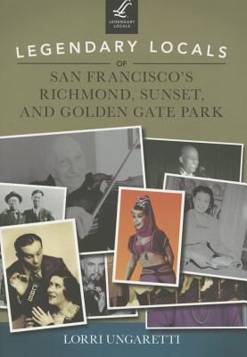 Legendary Locals of San Francisco's Richmond, Sunset, and Golden Gate Park - Ungaretti, Lorri