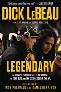 Legendary: The 2008 Pittsburgh Steelers Defenze, the Zone Blitz, and My Six Decades in the NFL