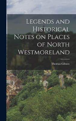 Legends and Historical Notes on Places of North Westmoreland - Gibson, Thomas