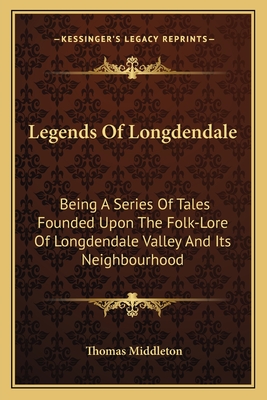 Legends Of Longdendale: Being A Series Of Tales Founded Upon The Folk-Lore Of Longdendale Valley And Its Neighbourhood - Middleton, Thomas, Professor