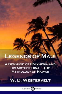 Legends of Maui: A Demi-God of Polynesia and His Mother Hina - The Mythology of Hawaii - Westervelt, W D