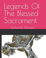 Legends Of The Blessed Sacrament: Eucharistic Miracles