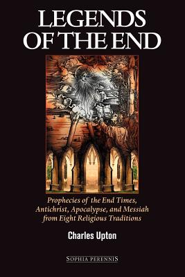 Legends of the End: Prophecies of the End Times, Antichrist, Apocalypse, and Messiah from Eight Religious Traditions - Upton, Charles