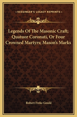 Legends of the Masonic Craft; Quatuor Coronati, or Four Crowned Martyrs; Mason's Marks - Gould, Robert Freke