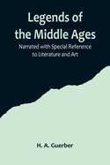 Legends of the Middle Ages; Narrated with Special Reference to Literature and Art