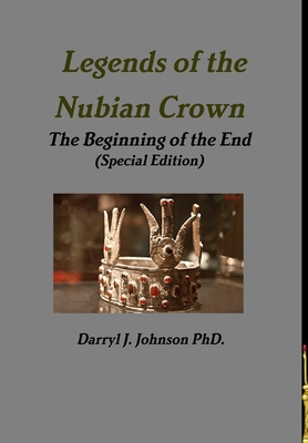 Legends of the Nubian Crown "The Beginning of the End" (Special Edition) - Johnson, Darryl J, PhD