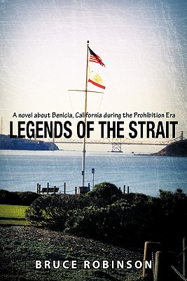 Legends of the Strait: A Novel About Benicia, California During the Prohibition Era - Robinson, Bruce
