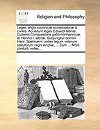 Leges Anglo-Saxonicae Ecclesiasticae & Civiles. Accedunt Leges Eduardi Latinae, Gulielmi Conquestoris Gallo-Normannicae, Et Henrici I. Latinae. Subjungitur Domini Henr. Spelmanni Codex Legum Veterum Statutorum Regni Angliae, ... Cum ... Mss. Contulit, ...