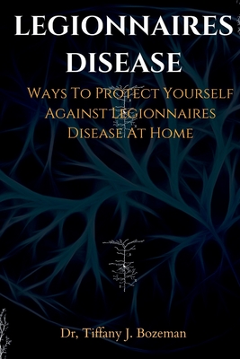 Legionnaires Disease: Ways To Protect Yourself Against Legionnaires Disease At Home - J Bozeman, Tiffany, Dr.