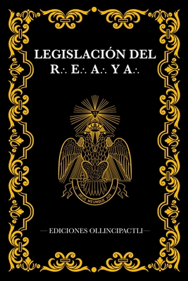 Legislaci?n del Rito Escoc?s Antiguo y Aceptado: Constituciones y Reglamentos de 1762, Grandes Constituciones de 1786 y Convento Universal de Lausana 1875 - de Lausana, Convento Universal (Contributions by), and Ollincipactli, Ediciones (Editor), and Rey de Prusia, Federico