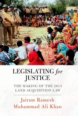 Legislating for Justice: The Making of the 2013 Land Acquisition Law - Ramesh, Jairam, and Khan, Muhammad Ali