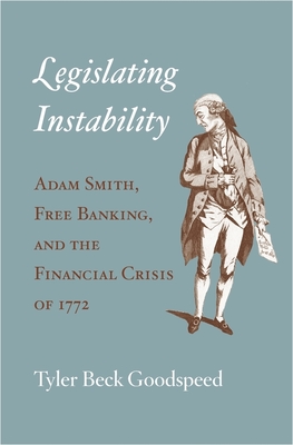 Legislating Instability: Adam Smith, Free Banking, and the Financial Crisis of 1772 - Goodspeed, Tyler Beck