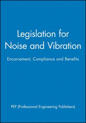 Legislation for Noise and Vibration: Encorcement, Compliance and Benefits - Pep (Professional Engineering Publishers)