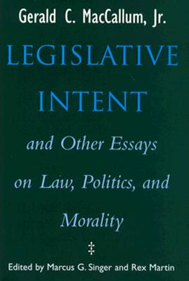 Legislative Intent and Other Essays on Politics, Law, and Morality - MacCallum, Gerald C, and Carney, Jean K (Editor), and Shechner, Mark (Editor)