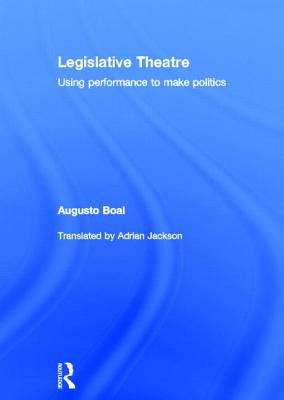 Legislative Theatre: Using Performance to Make Politics - Boal, Augusto, and Jackson, Adrian (Translated by)
