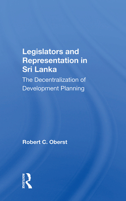 Legislators and Representation in Sri Lanka: The Decentralization of Development Planning - Oberst, Robert C