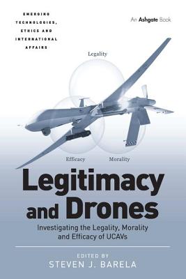 Legitimacy and Drones: Investigating the Legality, Morality and Efficacy of UCAVs - Barela, Steven J.