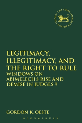Legitimacy, Illegitimacy, and the Right to Rule: Windows on Abimelech's Rise and Demise in Judges 9 - Oeste, Gordon K, and Quick, Laura (Editor), and Vayntrub, Jacqueline (Editor)