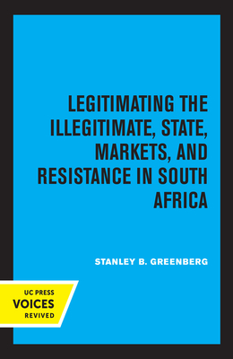 Legitimating the Illegitimate: State, Markets, and Resistance in South Africa Volume 41 - Greenberg, Stanley B