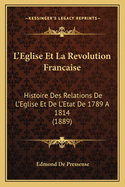 L'Eglise Et La Revolution Francaise: Histoire Des Relations De L'Eglise Et De L'Etat De 1789 A 1814 (1889)