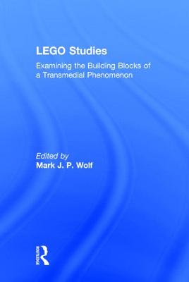 LEGO Studies: Examining the Building Blocks of a Transmedial Phenomenon - Wolf, Mark J P (Editor)