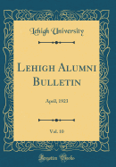 Lehigh Alumni Bulletin, Vol. 10: April, 1923 (Classic Reprint)