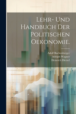 Lehr- Und Handbuch Der Politischen Oekonomie. - B?cher, Karl, and Dietzel, Heinrich, and Wagner, Adolph